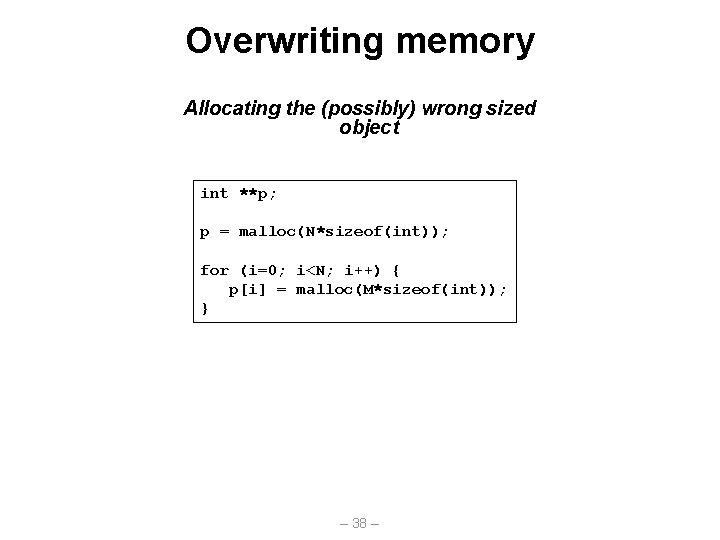 Overwriting memory Allocating the (possibly) wrong sized object int **p; p = malloc(N*sizeof(int)); for