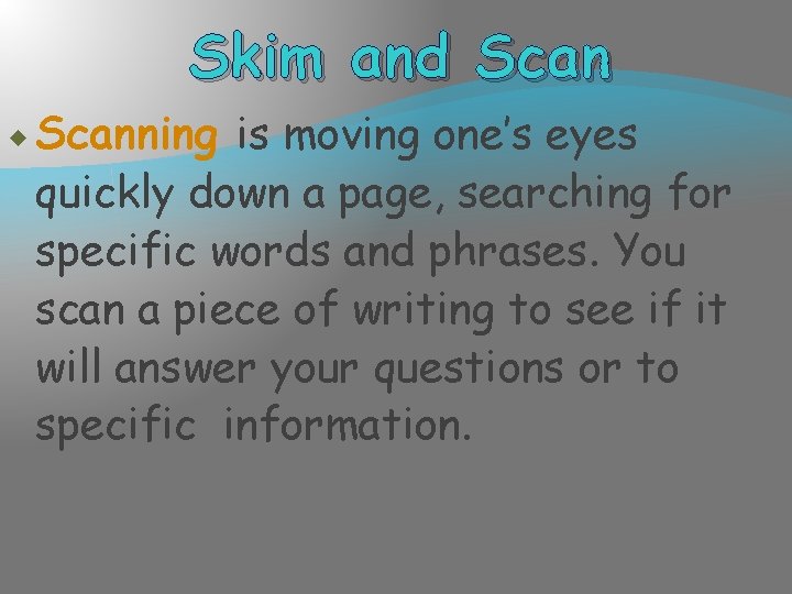 Skim and Scanning is moving one’s eyes quickly down a page, searching for specific