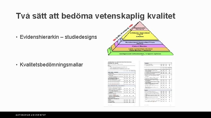 Två sätt att bedöma vetenskaplig kvalitet • Evidenshierarkin – studiedesigns • Kvalitetsbedömningsmallar GÖTEBORGS UNIVERSITET