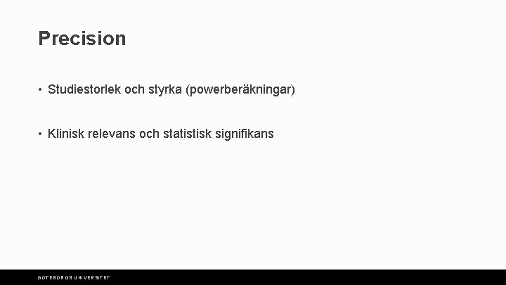 Precision • Studiestorlek och styrka (powerberäkningar) • Klinisk relevans och statistisk signifikans GÖTEBORGS UNIVERSITET