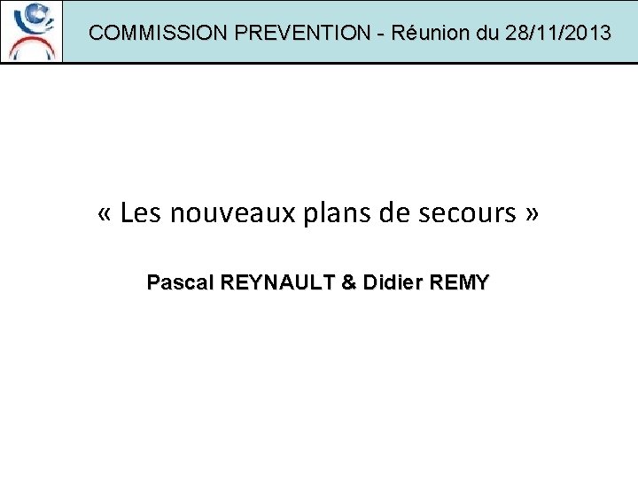 COMMISSION PREVENTION - Réunion du 28/11/2013 « Les nouveaux plans de secours » Pascal