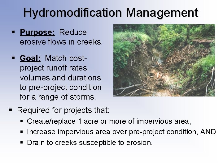 Hydromodification Management § Purpose: Reduce erosive flows in creeks. § Goal: Match postproject runoff Hydromodification Management § Purpose: Reduce erosive flows in creeks. § Goal: Match postproject runoff