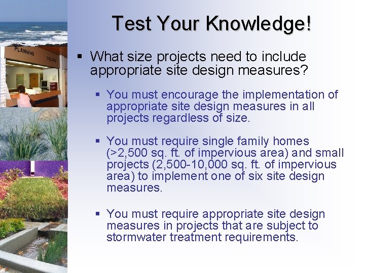 Test Your Knowledge! § What size projects need to include appropriate site design measures? Test Your Knowledge! § What size projects need to include appropriate site design measures?