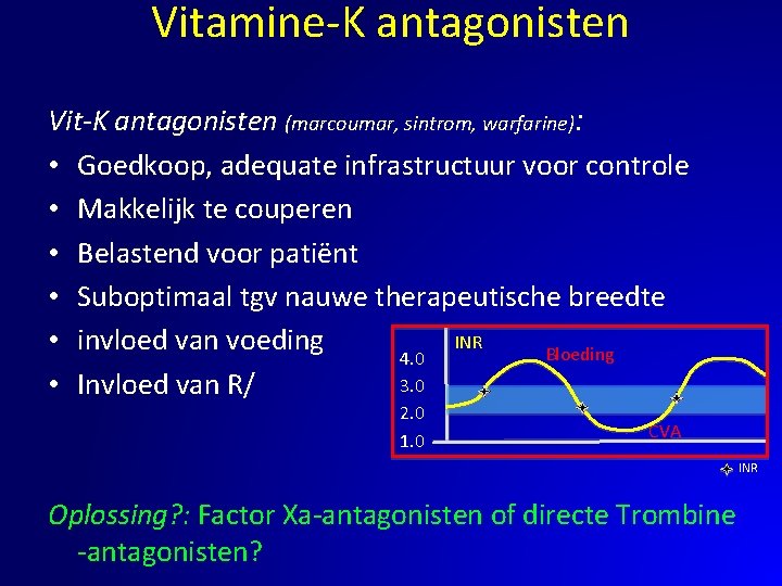 Vitamine-K antagonisten Vit-K antagonisten (marcoumar, sintrom, warfarine): • Goedkoop, adequate infrastructuur voor controle •