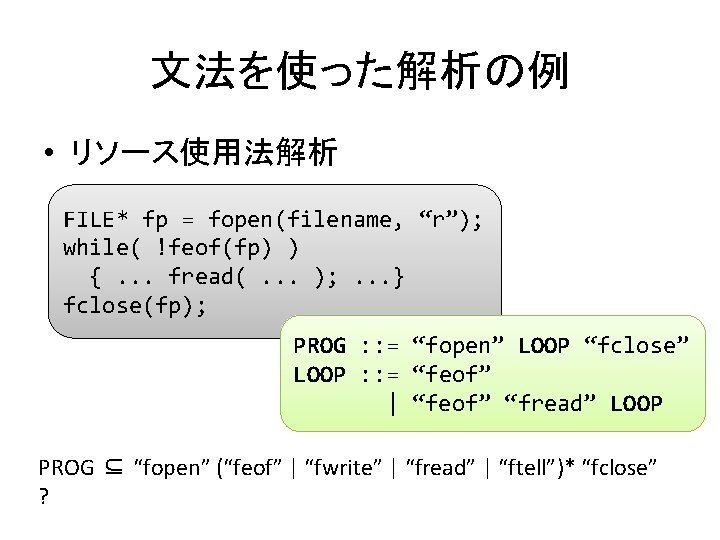 文法を使った解析の例 • リソース使用法解析 FILE* fp = fopen(filename, “r”); while( !feof(fp) ) {. . .