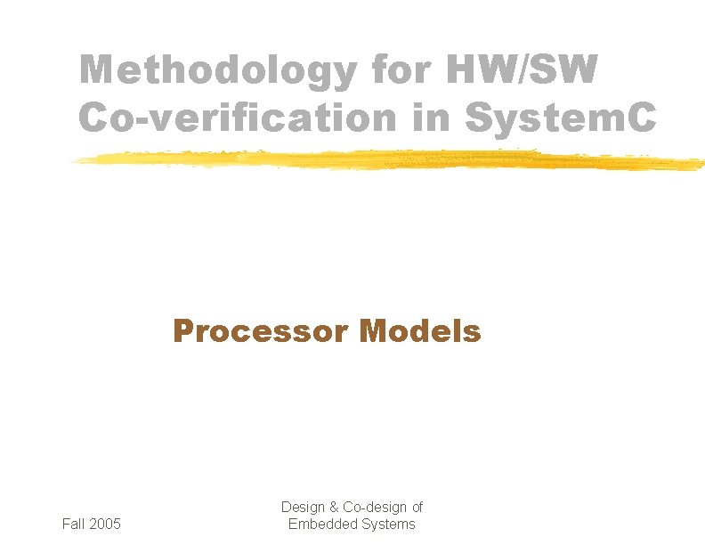 Methodology for HW/SW Co-verification in System. C Processor Models Fall 2005 Design & Co-design