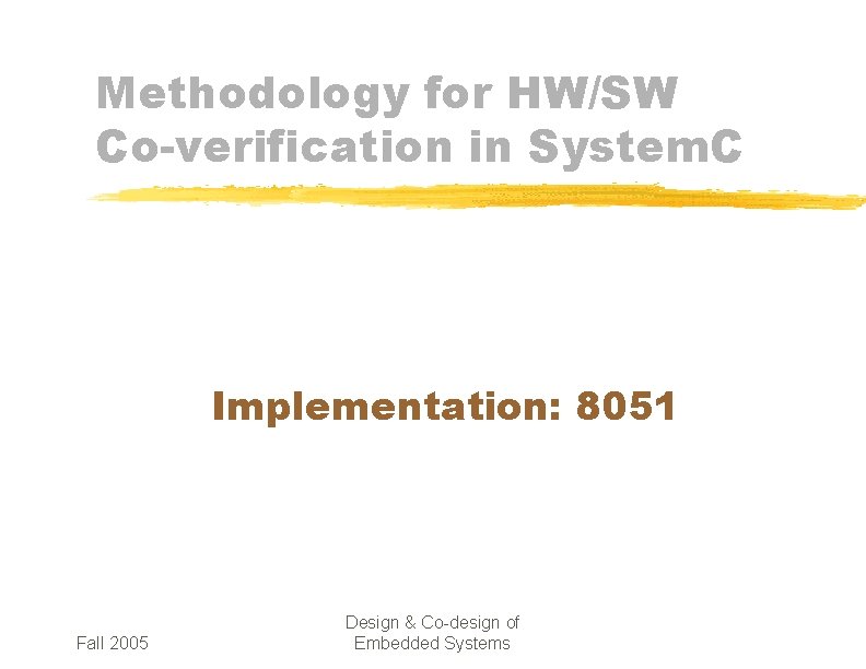 Methodology for HW/SW Co-verification in System. C Implementation: 8051 Fall 2005 Design & Co-design