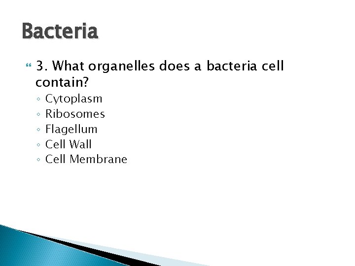 Bacteria 3. What organelles does a bacteria cell contain? ◦ ◦ ◦ Cytoplasm Ribosomes