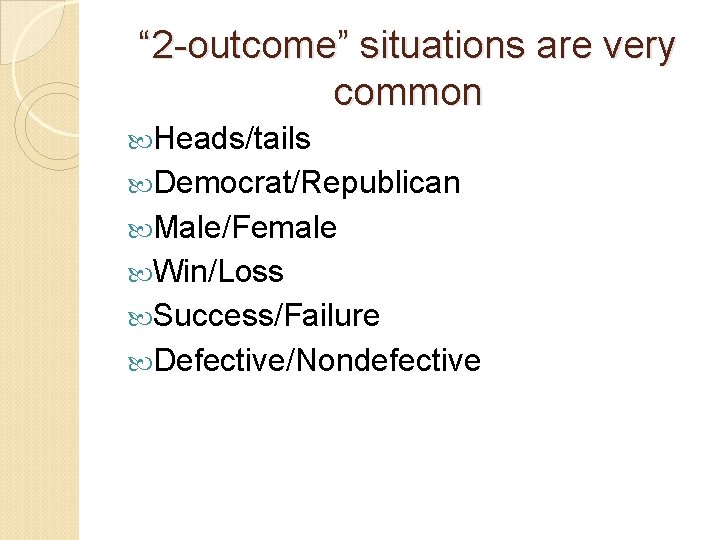 “ 2 -outcome” situations are very common Heads/tails Democrat/Republican Male/Female Win/Loss Success/Failure Defective/Nondefective 