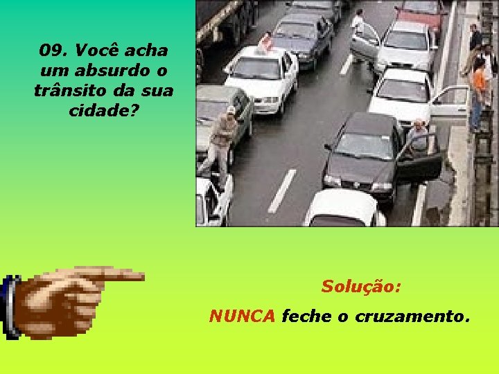 09. Você acha um absurdo o trânsito da sua cidade? Solução: NUNCA feche o