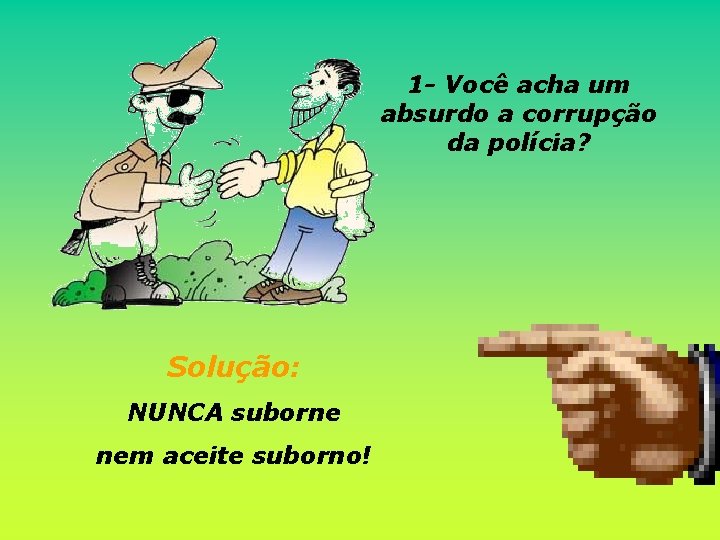 1 - Você acha um absurdo a corrupção da polícia? Solução: NUNCA suborne nem