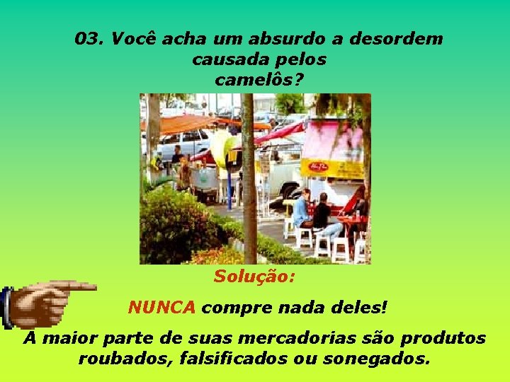 03. Você acha um absurdo a desordem causada pelos camelôs? Solução: NUNCA compre nada