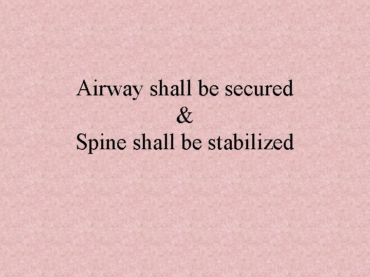 Airway shall be secured & Spine shall be stabilized 