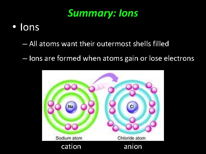  • Ions Summary: Ions – All atoms want their outermost shells filled –