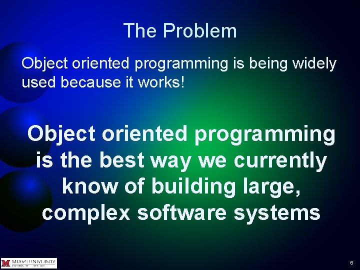 The Problem Object oriented programming is being widely used because it works! Object oriented