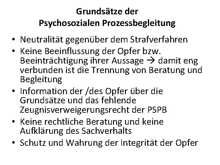 Grundsätze der Psychosozialen Prozessbegleitung • Neutralität gegenüber dem Strafverfahren • Keine Beeinflussung der Opfer