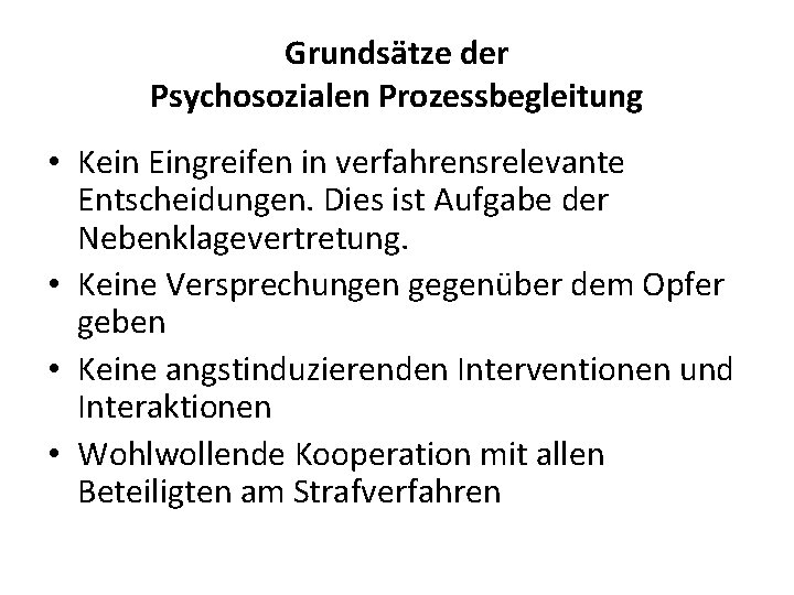 Grundsätze der Psychosozialen Prozessbegleitung • Kein Eingreifen in verfahrensrelevante Entscheidungen. Dies ist Aufgabe der