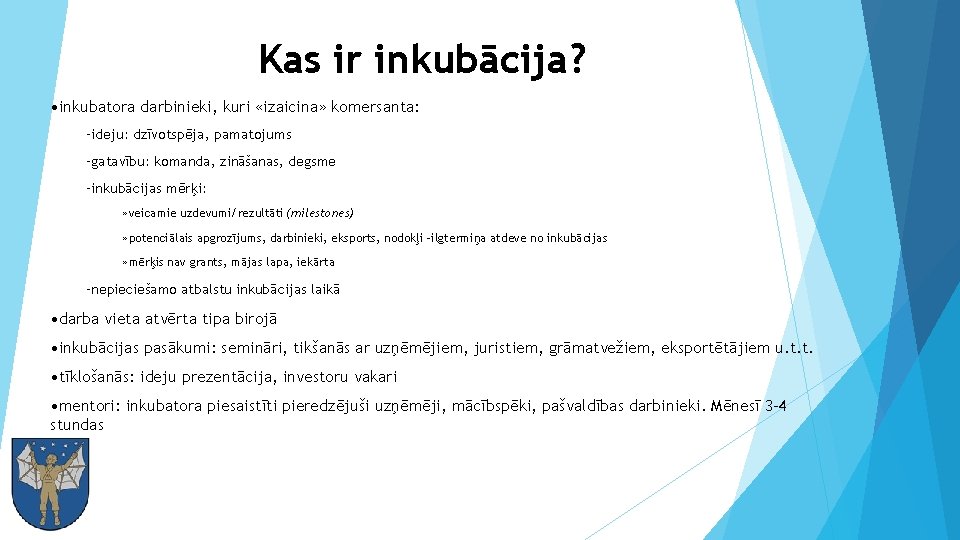 Kas ir inkubācija? • inkubatora darbinieki, kuri «izaicina» komersanta: –ideju: dzīvotspēja, pamatojums –gatavību: komanda,