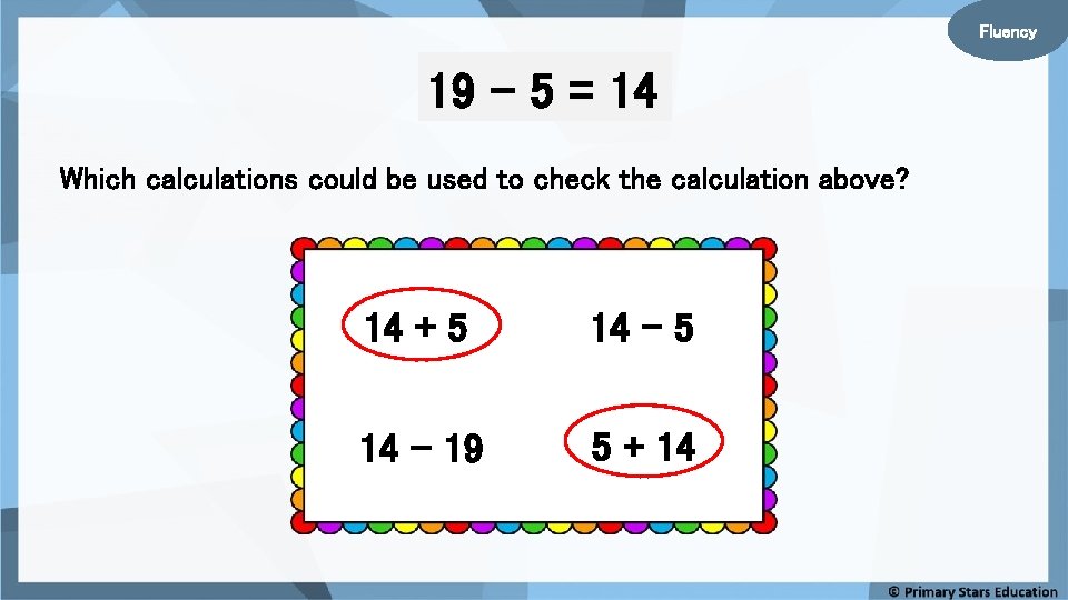 Fluency 19 – 5 = 14 Which calculations could be used to check the