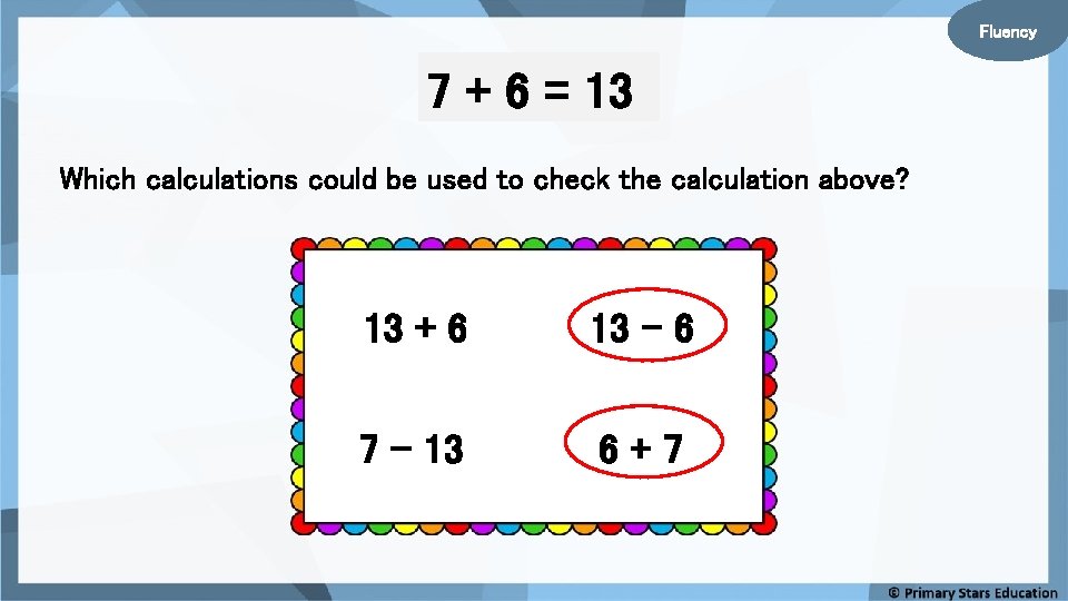 Fluency 7 + 6 = 13 Which calculations could be used to check the