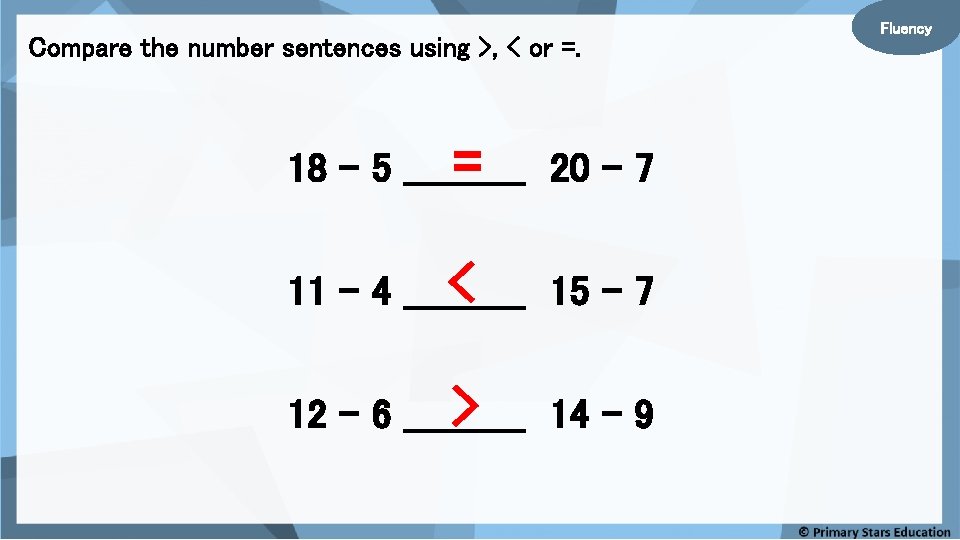 Compare the number sentences using >, < or =. = 20 – 7 18