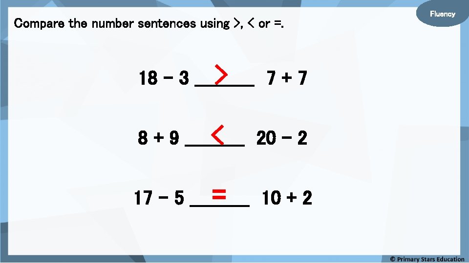Compare the number sentences using >, < or =. > 7+7 18 – 3