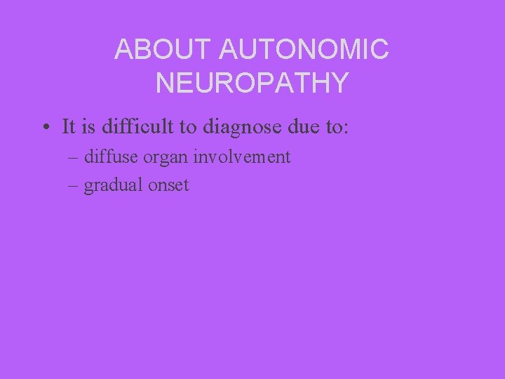 ABOUT AUTONOMIC NEUROPATHY • It is difficult to diagnose due to: – diffuse organ