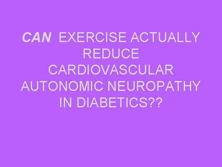 CAN EXERCISE ACTUALLY REDUCE CARDIOVASCULAR AUTONOMIC NEUROPATHY IN DIABETICS? ? 
