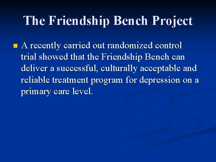 The Friendship Bench Project n A recently carried out randomized control trial showed that