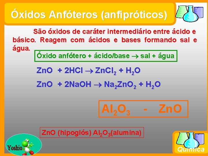 Óxidos Anfóteros (anfipróticos) São óxidos de caráter intermediário entre ácido e básico. Reagem com