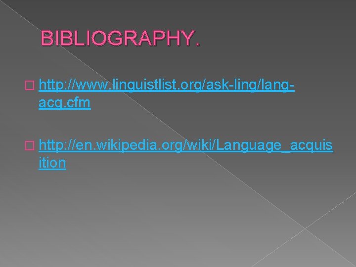 BIBLIOGRAPHY. � http: //www. linguistlist. org/ask-ling/lang- acq. cfm � http: //en. wikipedia. org/wiki/Language_acquis ition