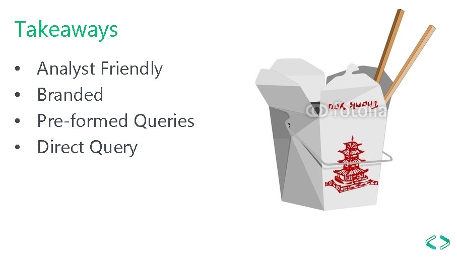 Takeaways • • Analyst Friendly Branded Pre-formed Queries Direct Query 