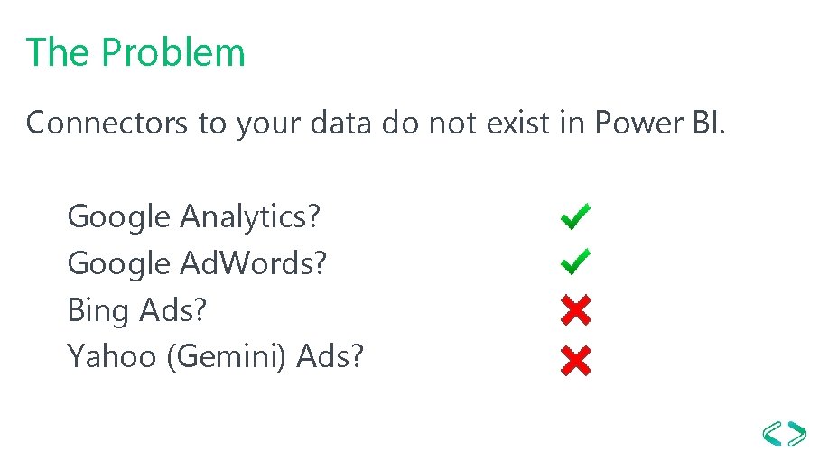 The Problem Connectors to your data do not exist in Power BI. Google Analytics?