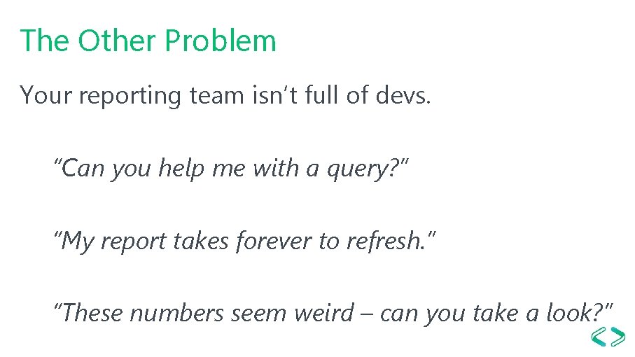 The Other Problem Your reporting team isn’t full of devs. “Can you help me