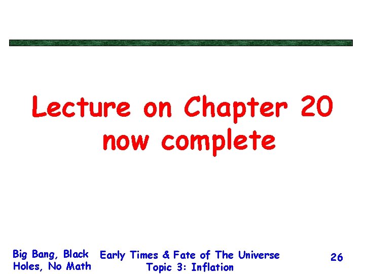 Lecture on Chapter 20 now complete Big Bang, Black Early Times & Fate of