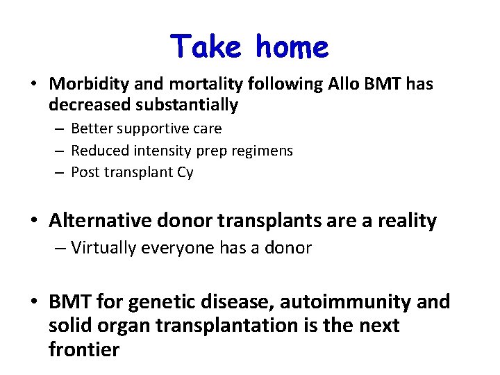 Take home • Morbidity and mortality following Allo BMT has decreased substantially – Better