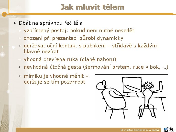 Jak mluvit tělem • Dbát na správnou řeč těla ◦ vzpřímený postoj; pokud není Jak mluvit tělem • Dbát na správnou řeč těla ◦ vzpřímený postoj; pokud není