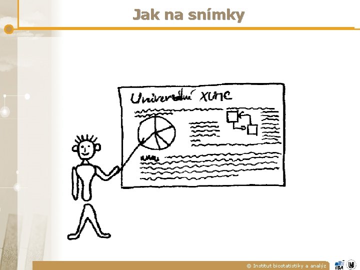 Jak na snímky © Institut biostatistiky a analýz Jak na snímky © Institut biostatistiky a analýz