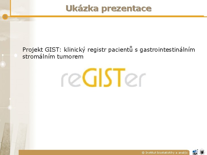Ukázka prezentace Projekt GIST: klinický registr pacientů s gastrointestinálním stromálním tumorem © Institut biostatistiky Ukázka prezentace Projekt GIST: klinický registr pacientů s gastrointestinálním stromálním tumorem © Institut biostatistiky
