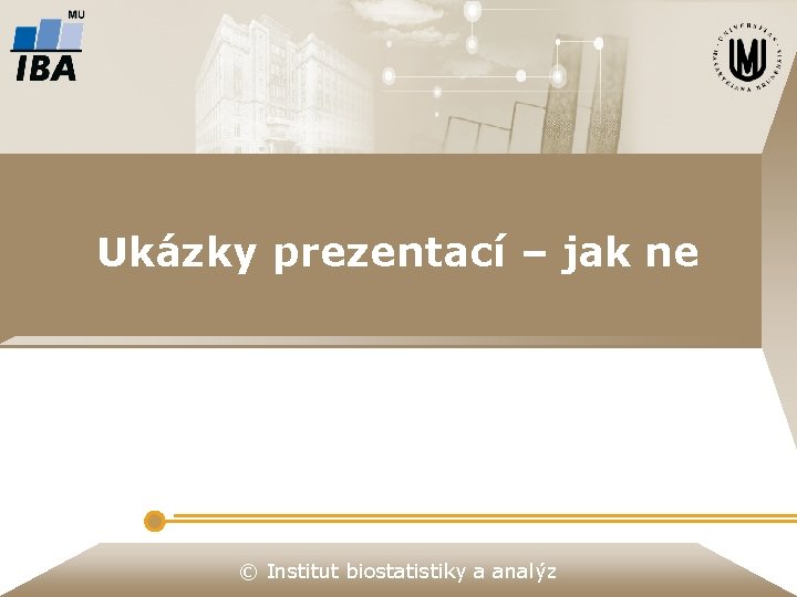 Ukázky prezentací – jak ne © Institut biostatistiky a analýz Ukázky prezentací – jak ne © Institut biostatistiky a analýz