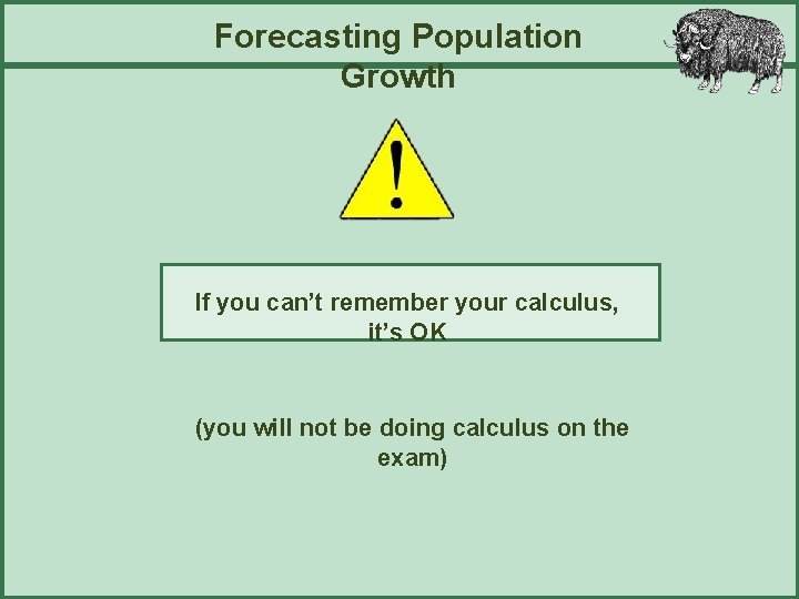 Forecasting Population Growth If you can’t remember your calculus, it’s OK (you will not