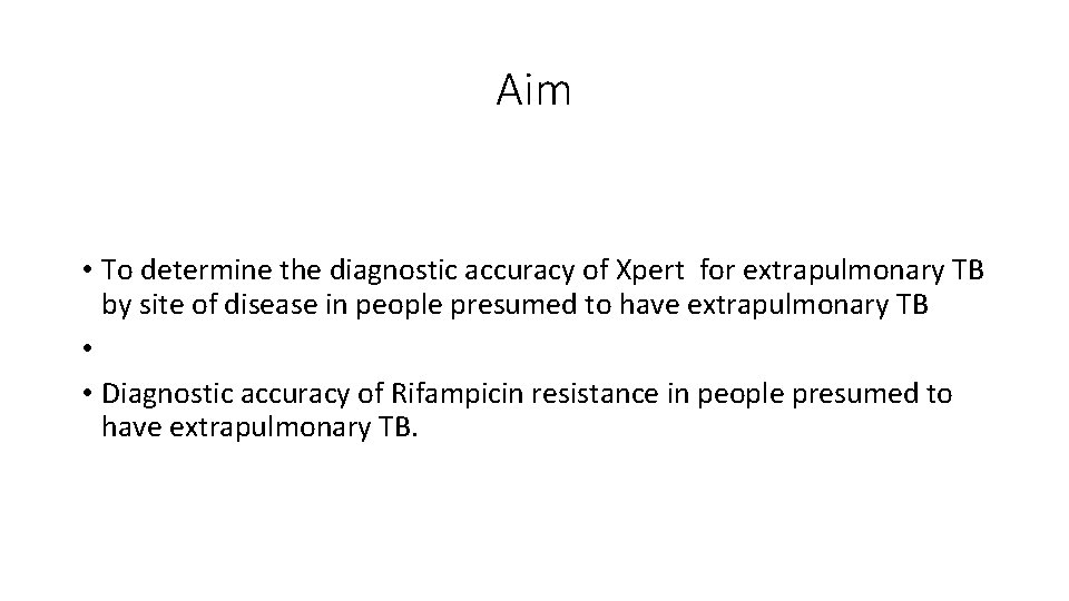 Aim • To determine the diagnostic accuracy of Xpert for extrapulmonary TB by site