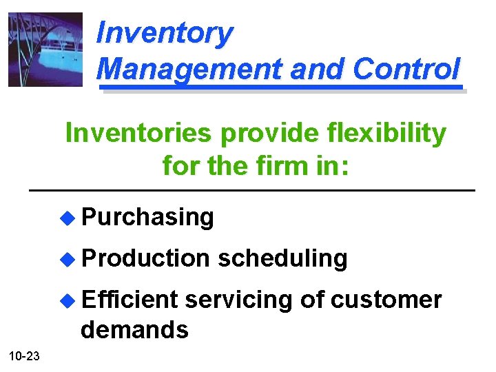 Inventory Management and Control Inventories provide flexibility for the firm in: u Purchasing u