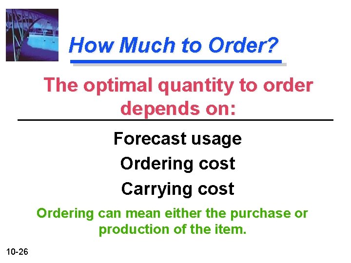 How Much to Order? The optimal quantity to order depends on: Forecast usage Ordering