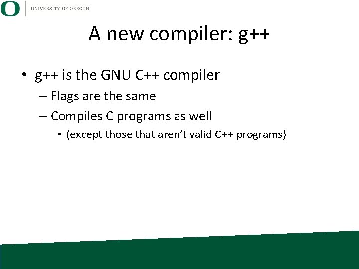 A new compiler: g++ • g++ is the GNU C++ compiler – Flags are