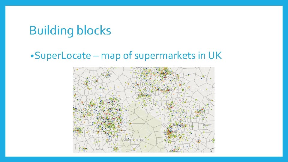 Building blocks • Super. Locate – map of supermarkets in UK 