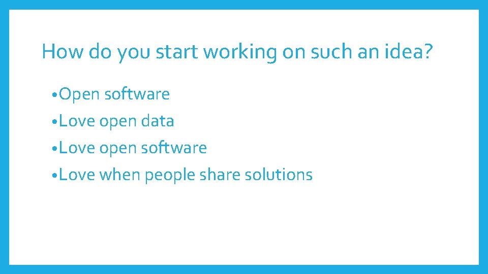 How do you start working on such an idea? • Open software • Love