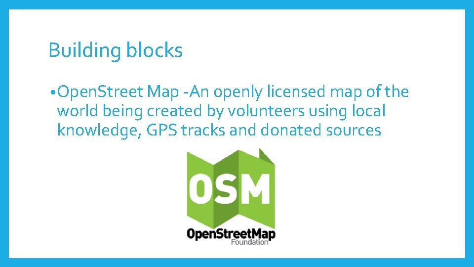 Building blocks • Open. Street Map -An openly licensed map of the world being