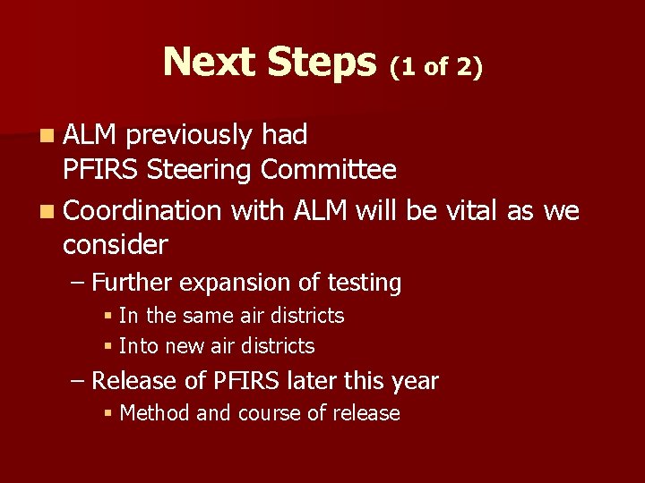 Next Steps (1 of 2) n ALM previously had PFIRS Steering Committee n Coordination