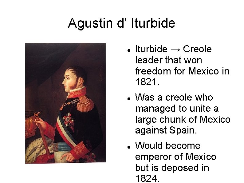 Agustin d' Iturbide → Creole leader that won freedom for Mexico in 1821. Was